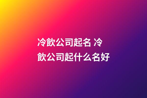 冷飲公司起名 冷飲公司起什么名好-第1張-公司起名-玄機派
